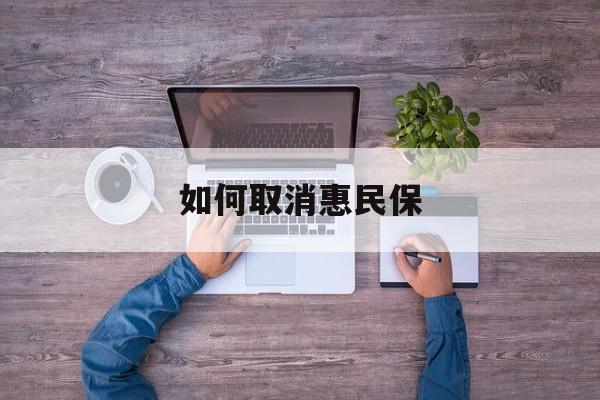 安吉最新如何取消惠民保方法分析(最方便真实的安吉如何取消惠民保自动续费方法)