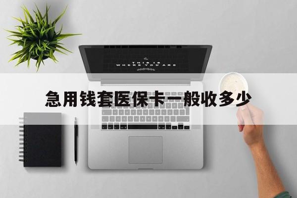 安吉最新急用钱套医保卡一般收多少方法分析(最方便真实的安吉套医保卡一般几个点方法)