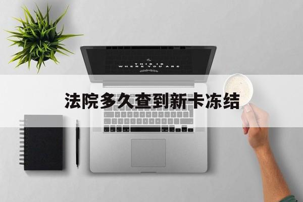 安吉最新法院多久查到新卡冻结方法分析(最方便真实的安吉法院多久查到新卡冻结记录方法)
