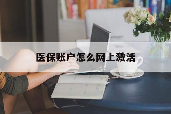 安吉最新医保账户怎么网上激活方法分析(最方便真实的安吉医保账户网上激活流程方法)