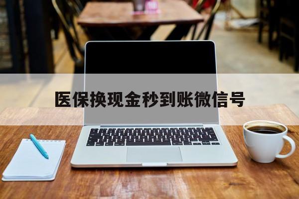 安吉最新医保换现金秒到账微信号方法分析(最方便真实的安吉兑换医保卡的钱方法)
