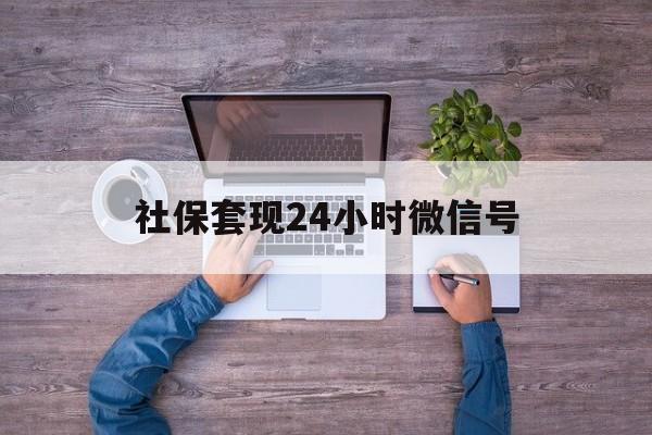 安吉最新社保套现24小时微信号方法分析(最方便真实的安吉社保费套现方法)