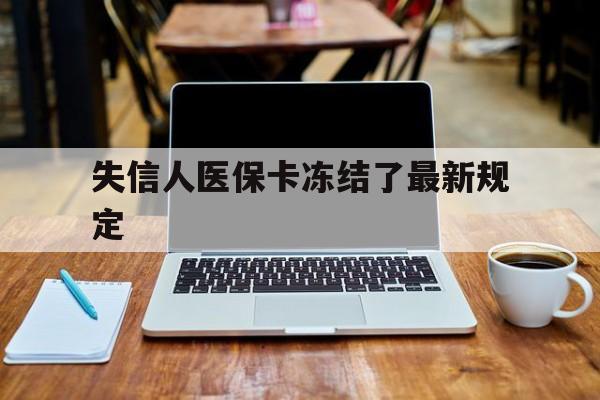 安吉最新失信人医保卡冻结了最新规定方法分析(最方便真实的安吉失信人医保卡冻结了最新规定解除方法)