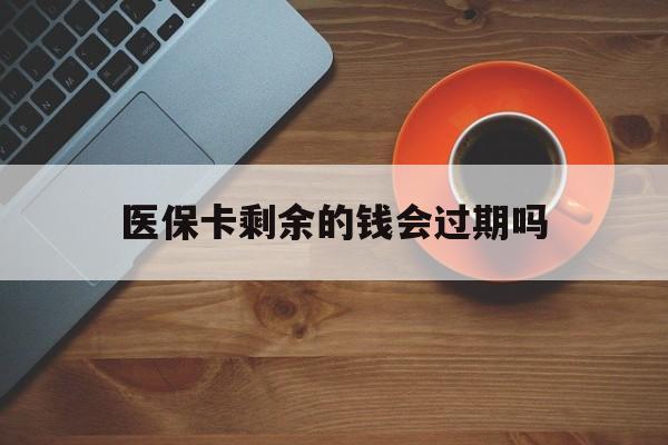 安吉最新医保卡剩余的钱会过期吗方法分析(最方便真实的安吉医保账户里面的钱会过期吗方法)