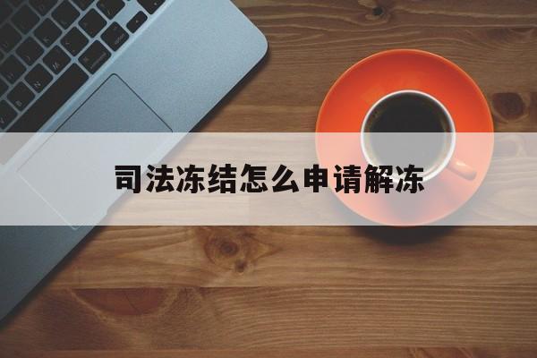 安吉最新司法冻结怎么申请解冻方法分析(最方便真实的安吉司法冻结怎么申请解冻需要多久方法)