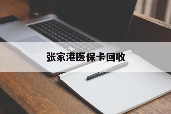 安吉最新张家港医保卡回收方法分析(最方便真实的安吉张家港市医保卡方法)