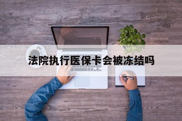 安吉最新法院执行医保卡会被冻结吗方法分析(最方便真实的安吉法院执行医保卡会被冻结吗多久方法)