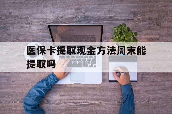 安吉最新医保卡提取现金方法周末能提取吗方法分析(最方便真实的安吉医保卡提取现金方法周末能提取吗安全吗方法)